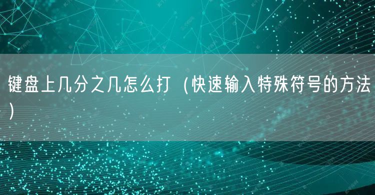 键盘上几分之几怎么打（快速输入特殊符号的方法）