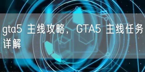 gta5 主线攻略，GTA5 主线任务详解
