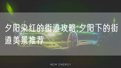 夕阳染红的街道攻略,夕阳下的街道美景推荐