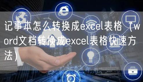 记事本怎么转换成excel表格（word文档转换成excel表格快速方法）