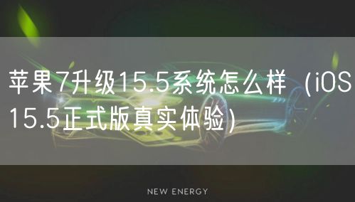 苹果7升级15.5系统怎么样(iOS15.5正式版真实体验)