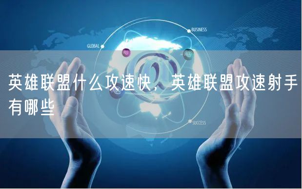 英雄联盟什么攻速快，英雄联盟攻速射手有哪些