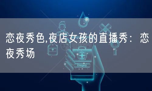 恋夜秀色,夜店女孩的直播秀：恋夜秀场