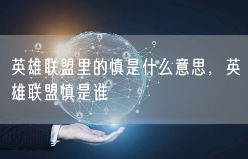 英雄联盟里的慎是什么意思，英雄联盟慎是谁
