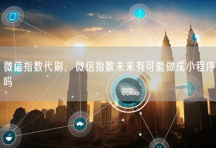 微信指数代刷,微信指数未来有可能做成小程序吗