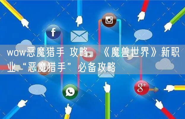 wow恶魔猎手 攻略，《魔兽世界》新职业“恶魔猎手”必备攻略