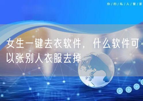 女生一键去衣软件,什么软件可以张别人衣服去掉