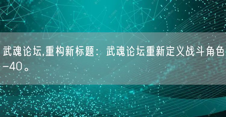 武魂论坛,重构新标题:武魂论坛重新定义战斗角色-40。