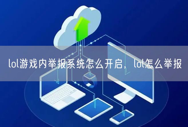lol游戏内举报系统怎么开启，lol怎么举报