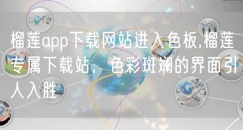 榴莲app下载网站进入色板,榴莲专属下载站，色彩斑斓的界面引人入胜