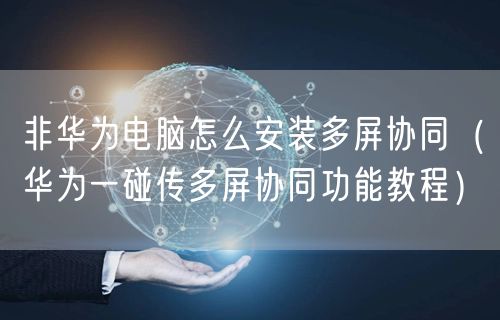 非华为电脑怎么安装多屏协同（华为一碰传多屏协同功能教程）
