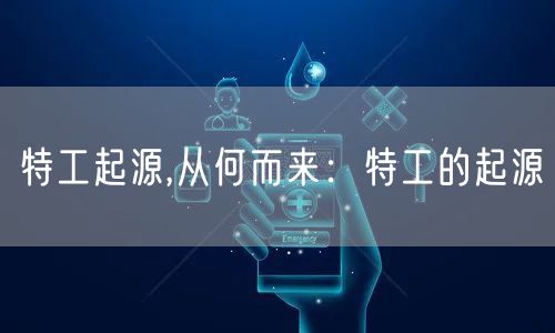 特工起源,从何而来：特工的起源