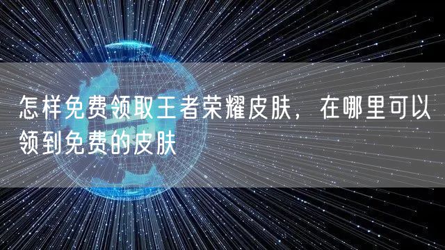 怎样免费领取王者荣耀皮肤，在哪里可以领到免费的皮肤