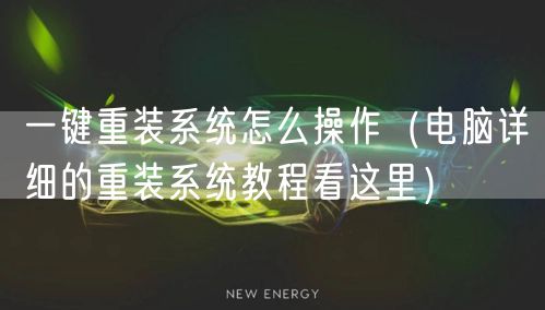 一键重装系统怎么操作（电脑详细的重装系统教程看这里）