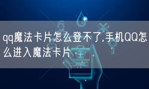 qq魔法卡片怎么登不了,手机QQ怎么进入魔法卡片