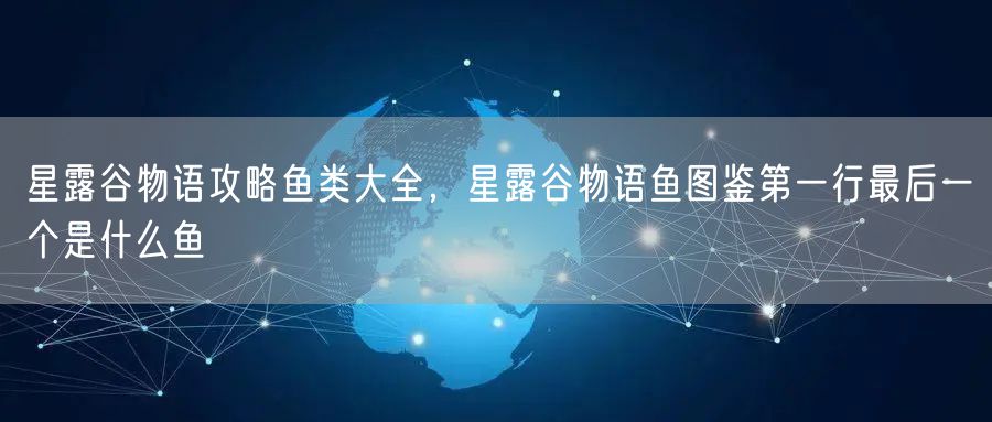 星露谷物语攻略鱼类大全，星露谷物语鱼图鉴第一行最后一个是什么鱼