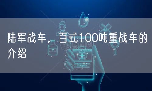 陆军战车，百式100吨重战车的介绍