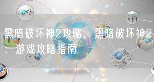 黑暗破坏神2攻略，黑暗破坏神2：游戏攻略指南