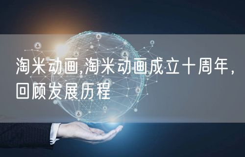 淘米动画,淘米动画成立十周年，回顾发展历程
