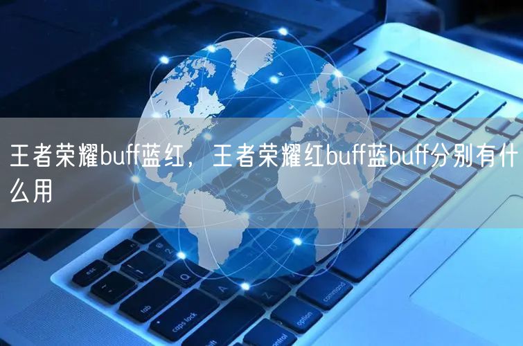王者荣耀buff蓝红，王者荣耀红buff蓝buff分别有什么用