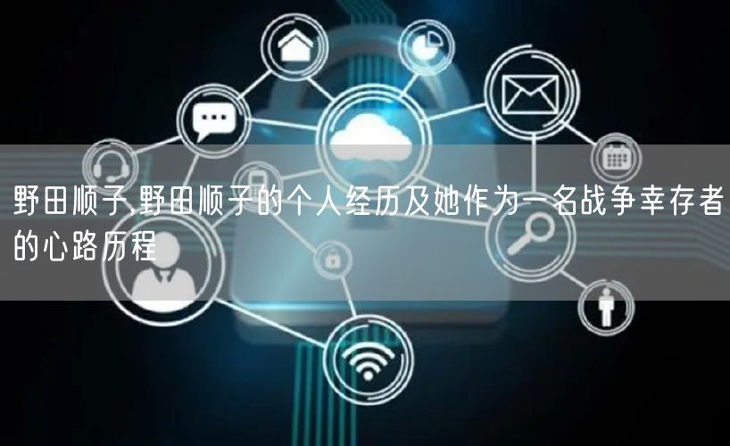 野田顺子,野田顺子的个人经历及她作为一名战争幸存者的心路历程