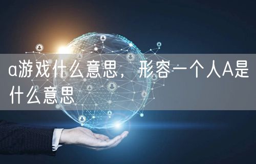 a游戏什么意思,形容一个人A是什么意思