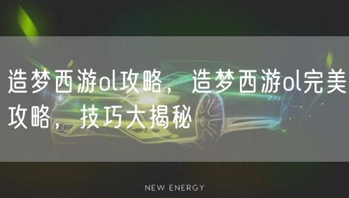 造梦西游ol攻略,造梦西游ol完美攻略,技巧大揭秘