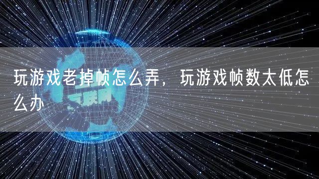 玩游戏老掉帧怎么弄,玩游戏帧数太低怎么办