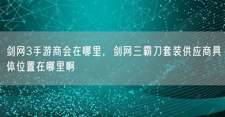 剑网3手游商会在哪里，剑网三霸刀套装供应商具体位置在哪里啊