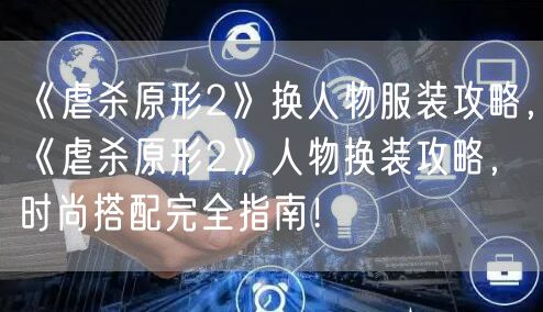 《虐杀原形2》换人物服装攻略，《虐杀原形2》人物换装攻略，时尚搭配完全指南！