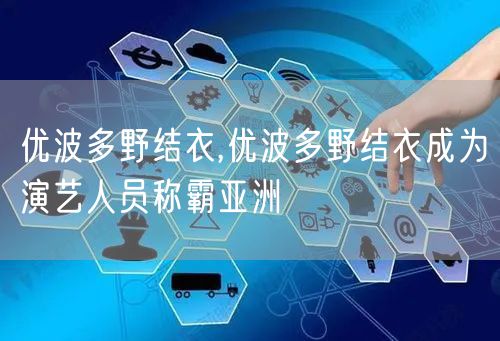 优波多野结衣,优波多野结衣成为演艺人员称霸亚洲