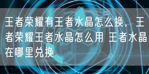 王者荣耀有王者水晶怎么换,王者荣耀王者水晶怎么用 王者水晶在哪里兑换