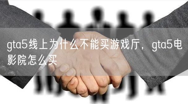 gta5线上为什么不能买游戏厅，gta5电影院怎么买