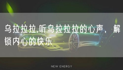 乌拉拉拉,听乌拉拉拉的心声，解锁内心的快乐