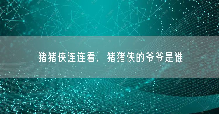 猪猪侠连连看,猪猪侠的爷爷是谁