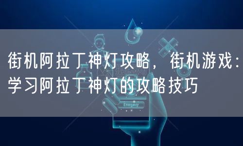 街机阿拉丁神灯攻略，街机游戏：学习阿拉丁神灯的攻略技巧