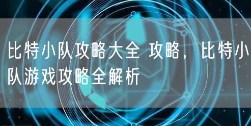 比特小队攻略大全 攻略，比特小队游戏攻略全解析