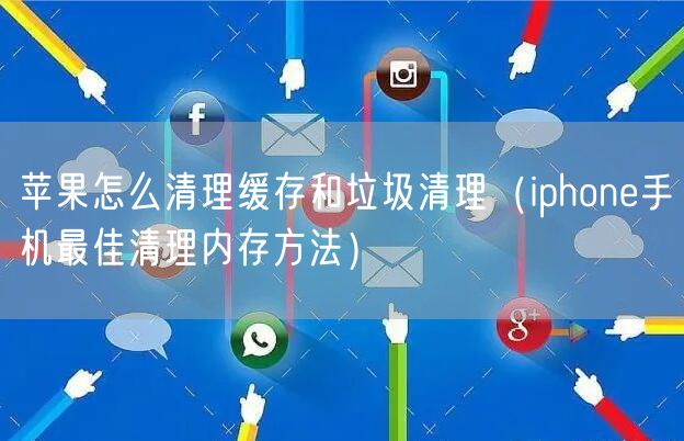 苹果怎么清理缓存和垃圾清理（iphone手机最佳清理内存方法）