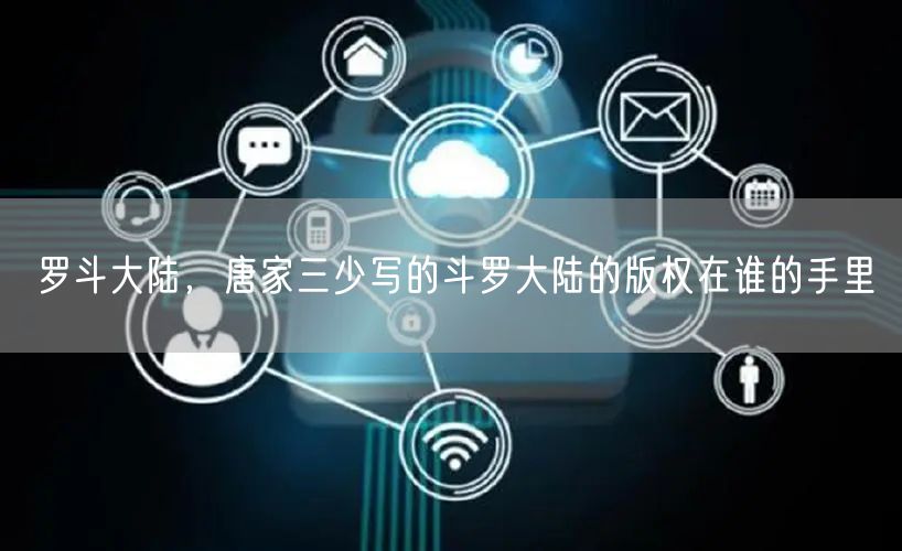 罗斗大陆，唐家三少写的斗罗大陆的版权在谁的手里
