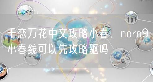 千恋万花中文攻略小春,norn9小春线可以先攻略驱吗