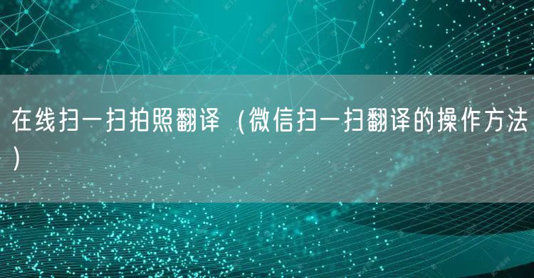 在线扫一扫拍照翻译(微信扫一扫翻译的操作方法)