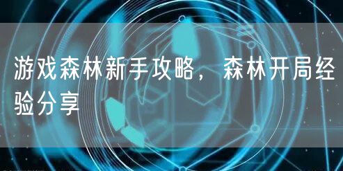 游戏森林新手攻略，森林开局经验分享