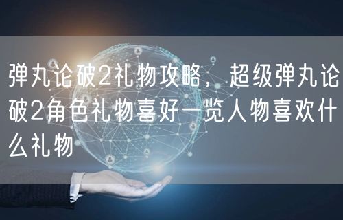 弹丸论破2礼物攻略，超级弹丸论破2角色礼物喜好一览人物喜欢什么礼物