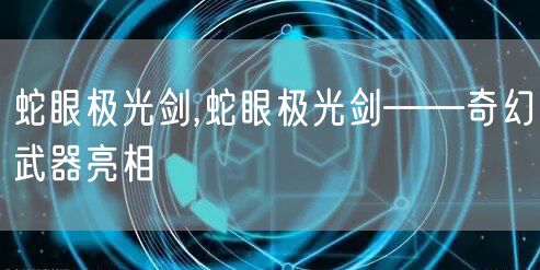 蛇眼极光剑,蛇眼极光剑——奇幻武器亮相