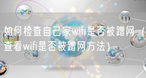 如何检查自己家wifi是否被蹭网（查看wifi是否被蹭网方法）