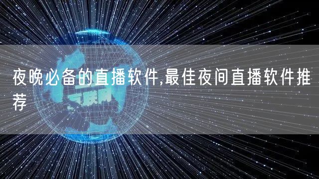 夜晚必备的直播软件,最佳夜间直播软件推荐