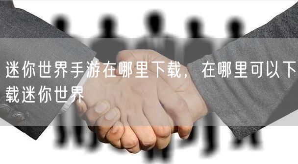 迷你世界手游在哪里下载,在哪里可以下载迷你世界