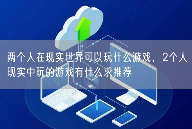 两个人在现实世界可以玩什么游戏，2个人现实中玩的游戏有什么求推荐