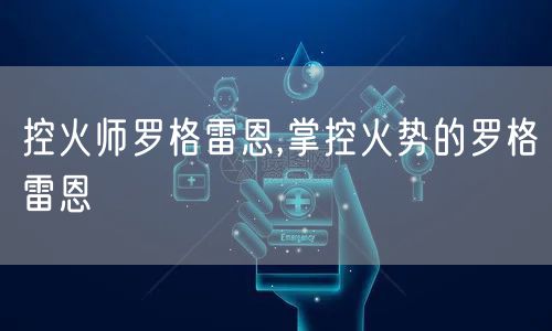 控火师罗格雷恩,掌控火势的罗格雷恩