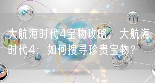 大航海时代4宝物攻略，大航海时代4：如何搜寻珍贵宝物？